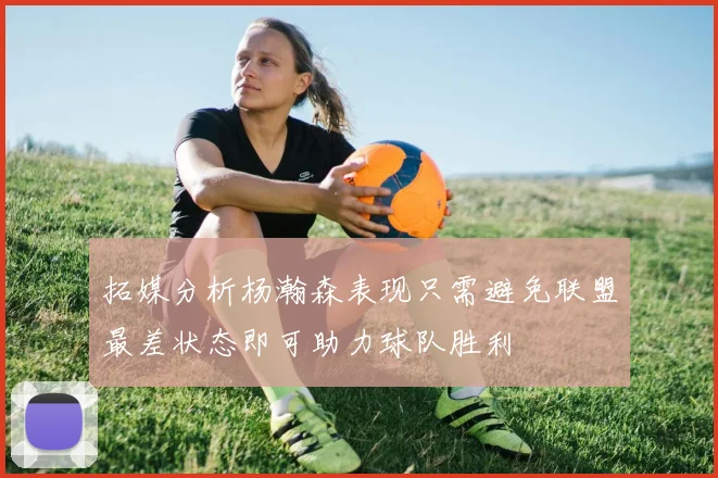 拓媒分析杨瀚森表现只需避免联盟最差状态即可助力球队胜利