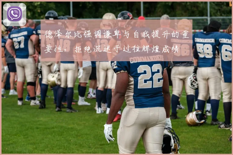 德泽尔比强调谦卑与自我提升的重要性，拒绝沉迷于过往辉煌成绩