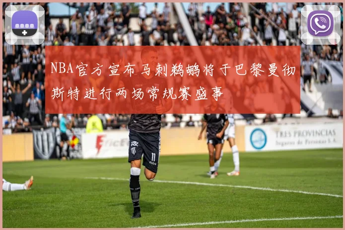NBA官方宣布马刺鹈鹕将于巴黎曼彻斯特进行两场常规赛盛事