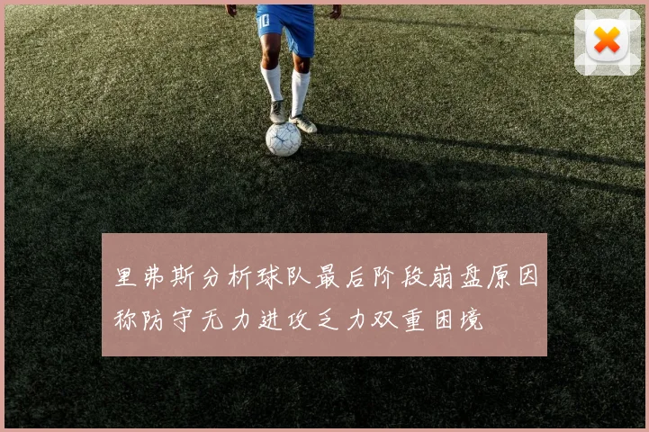里弗斯分析球队最后阶段崩盘原因称防守无力进攻乏力双重困境
