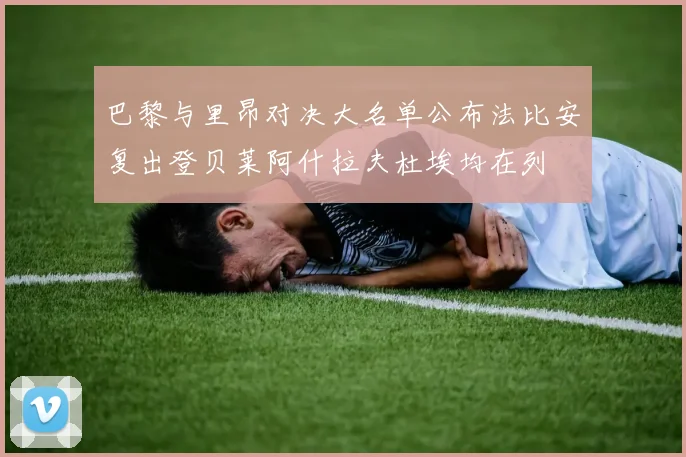 巴黎与里昂对决大名单公布法比安复出登贝莱阿什拉夫杜埃均在列