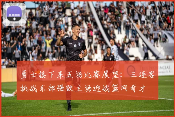 勇士接下来五场比赛展望：三连客挑战东部强敌主场迎战篮网奇才