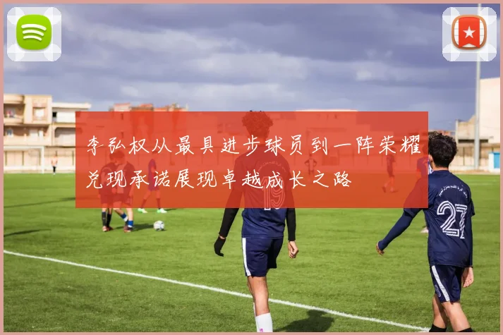 李弘权从最具进步球员到一阵荣耀兑现承诺展现卓越成长之路