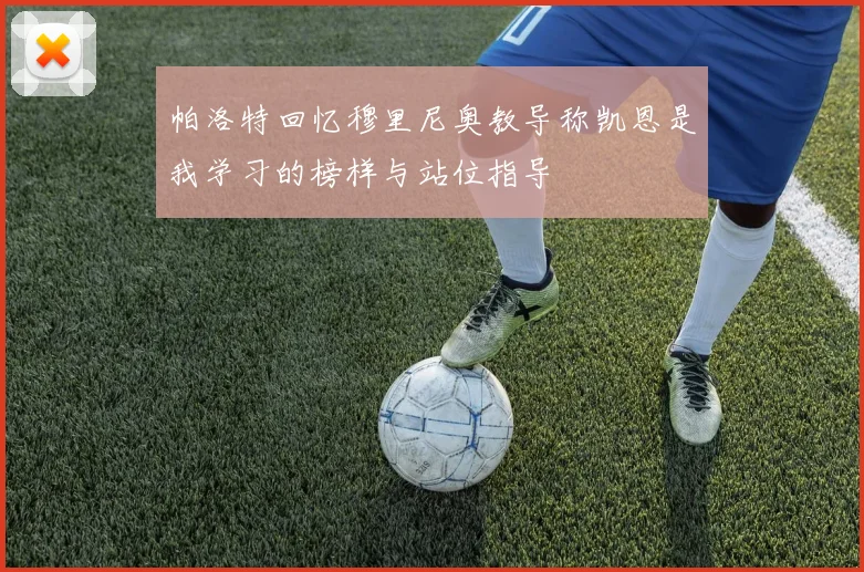 帕洛特回忆穆里尼奥教导称凯恩是我学习的榜样与站位指导