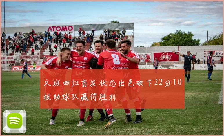 文班回归首发状态出色砍下22分10板助球队赢得胜利