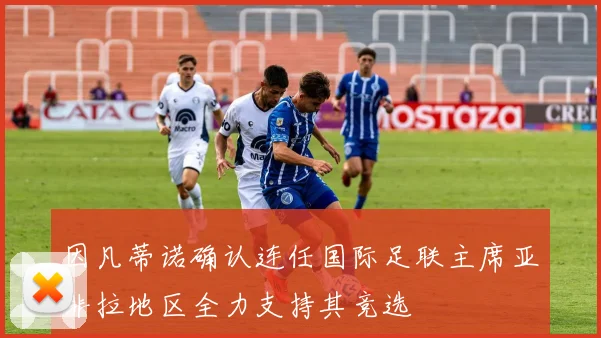 因凡蒂诺确认连任国际足联主席亚非拉地区全力支持其竞选