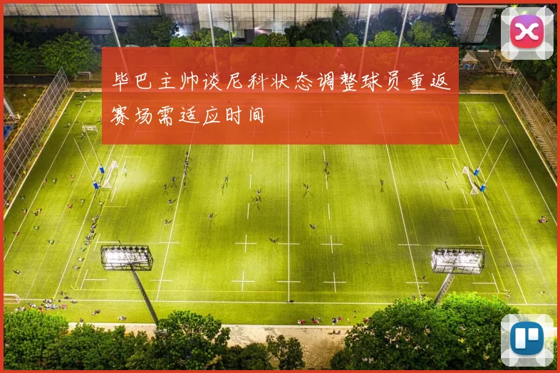 毕巴主帅谈尼科状态调整球员重返赛场需适应时间