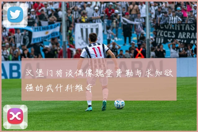 汉堡门将谈偶像魏登费勒与求知欲强的武什科维奇